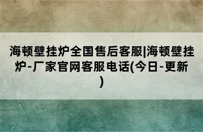 海顿壁挂炉全国售后客服|海顿壁挂炉-厂家官网客服电话(今日-更新)